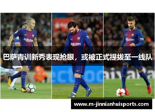 巴萨青训新秀表现抢眼，或被正式提拔至一线队