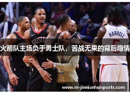 火箭队主场负于勇士队，苦战无果的背后隐情