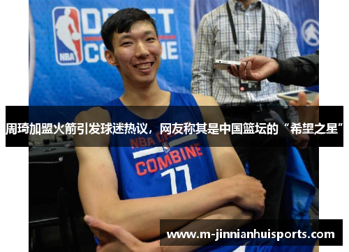 周琦加盟火箭引发球迷热议，网友称其是中国篮坛的“希望之星”