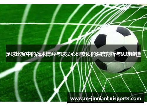 足球比赛中的战术博弈与球员心理素质的深度剖析与思维碰撞