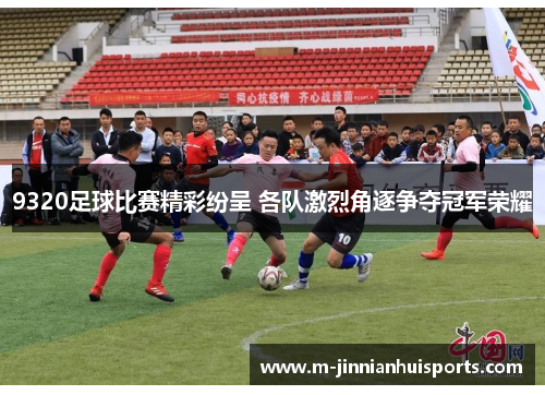 9320足球比赛精彩纷呈 各队激烈角逐争夺冠军荣耀