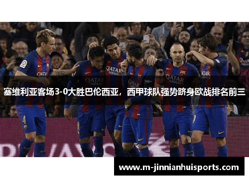 塞维利亚客场3-0大胜巴伦西亚，西甲球队强势跻身欧战排名前三