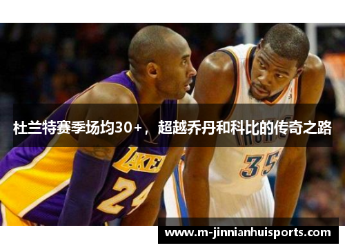 杜兰特赛季场均30+，超越乔丹和科比的传奇之路