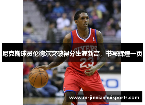 尼克斯球员伦德尔突破得分生涯新高，书写辉煌一页