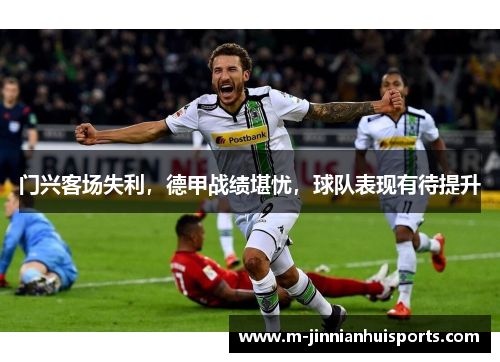 门兴客场失利，德甲战绩堪忧，球队表现有待提升