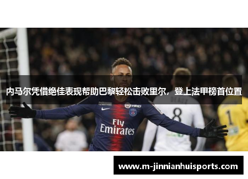 内马尔凭借绝佳表现帮助巴黎轻松击败里尔，登上法甲榜首位置