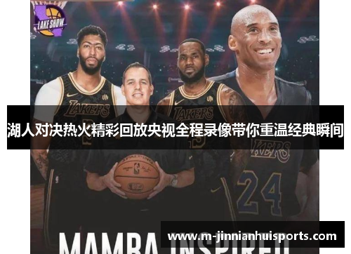 湖人对决热火精彩回放央视全程录像带你重温经典瞬间